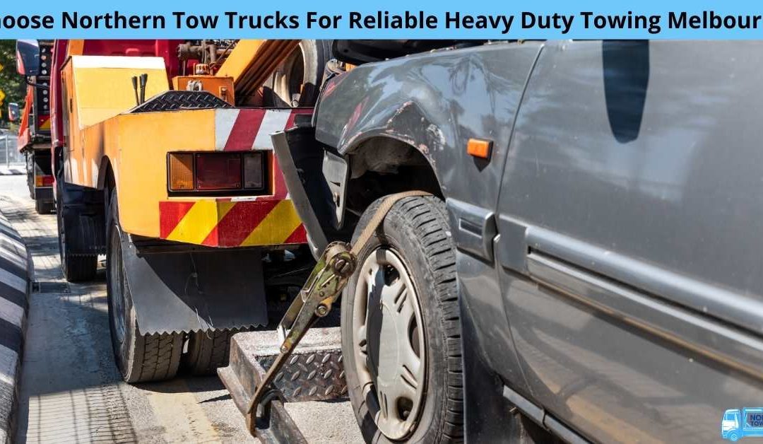 Choose Northern Tow Trucks For Reliable Heavy Duty Towing Melbourne