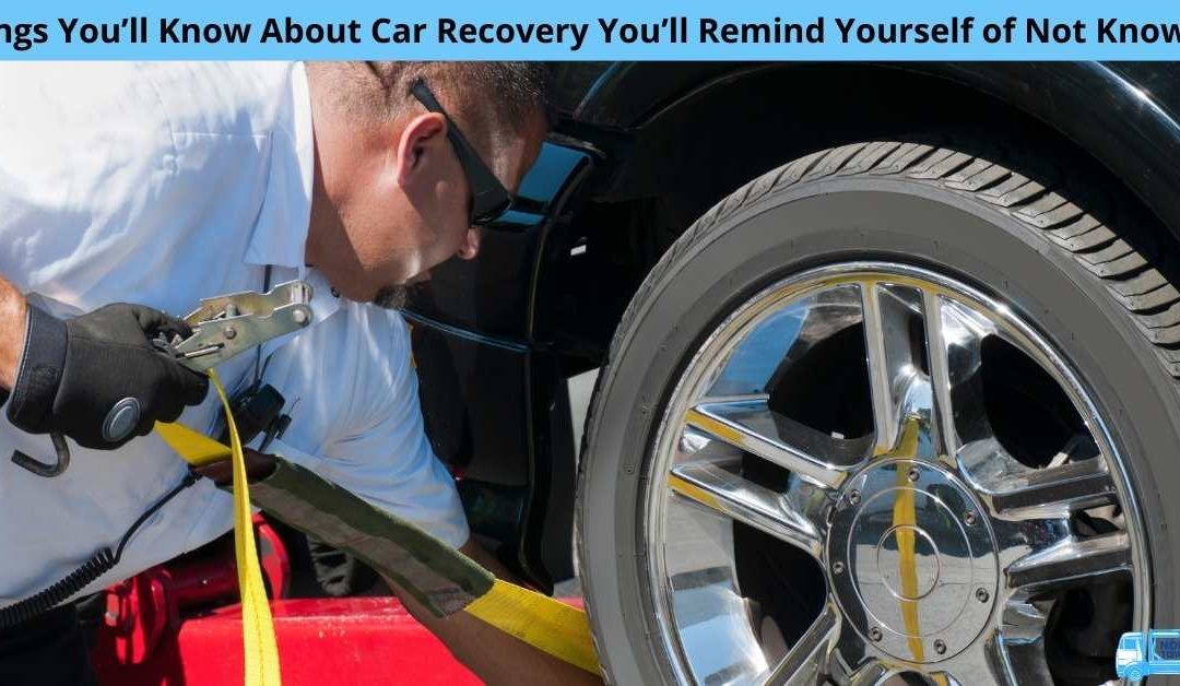 Things You’ll Know About Car Recovery You’ll Remind Yourself of Not Knowing