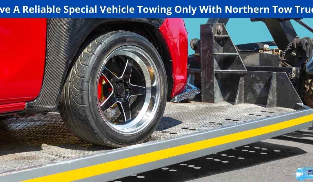 Have A Reliable Special Vehicle Towing Only With Northern Tow Trucks