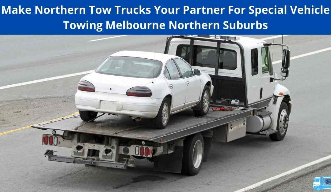 Make Northern Tow Trucks Your Partner For Special Vehicle Towing Melbourne Northern Suburbs