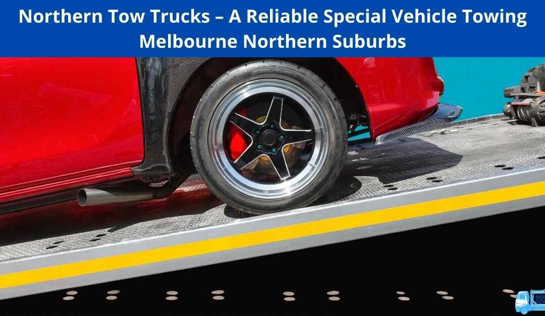 Northern Tow Trucks – A Reliable Special Vehicle Towing Melbourne Northern Suburbs