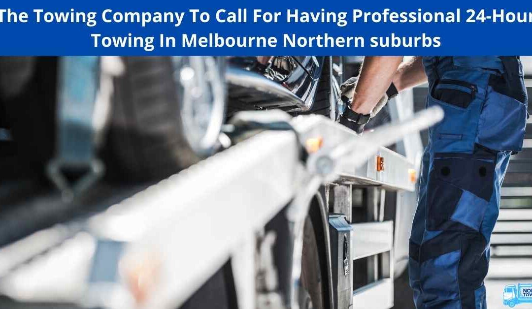 The Towing Company To Call For Having Professional 24-Hour Towing In Melbourne Northern suburbs