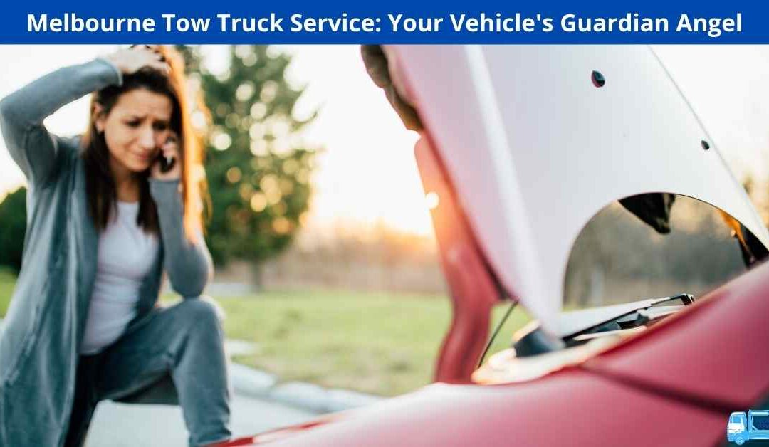 Melbourne Tow Truck Service: Your Vehicle’s Guardian Angel