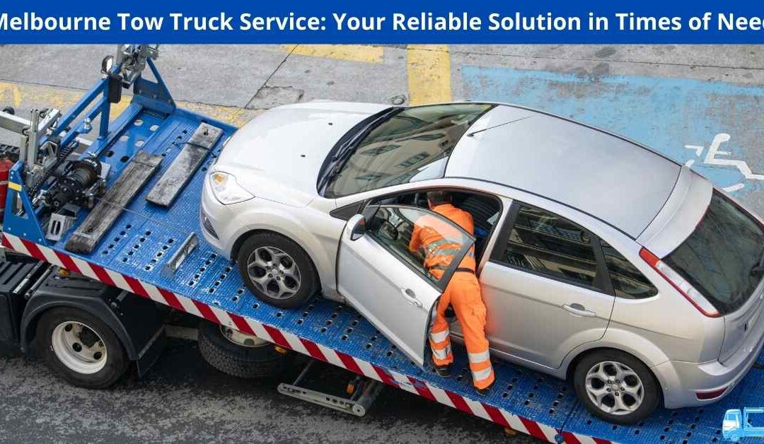 Melbourne Tow Truck Service: Your Reliable Solution in Times of Need