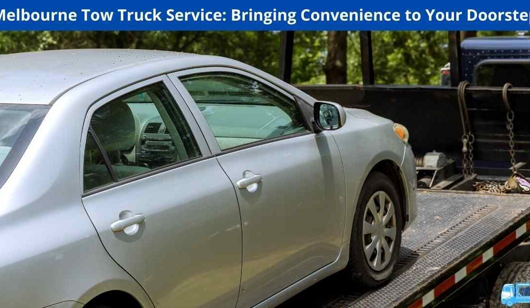 Melbourne Tow Truck Service: Bringing Convenience to Your Doorstep