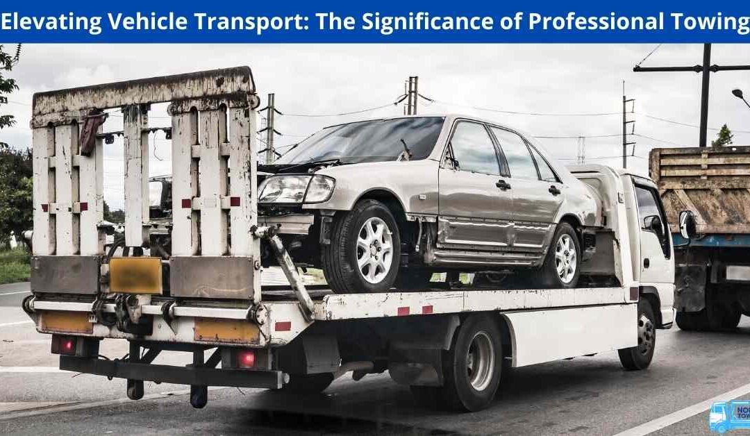 Elevating Vehicle Transport: The Significance of Professional Towing