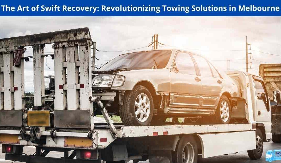 The Art of Swift Recovery: Revolutionizing Towing Solutions in Melbourne