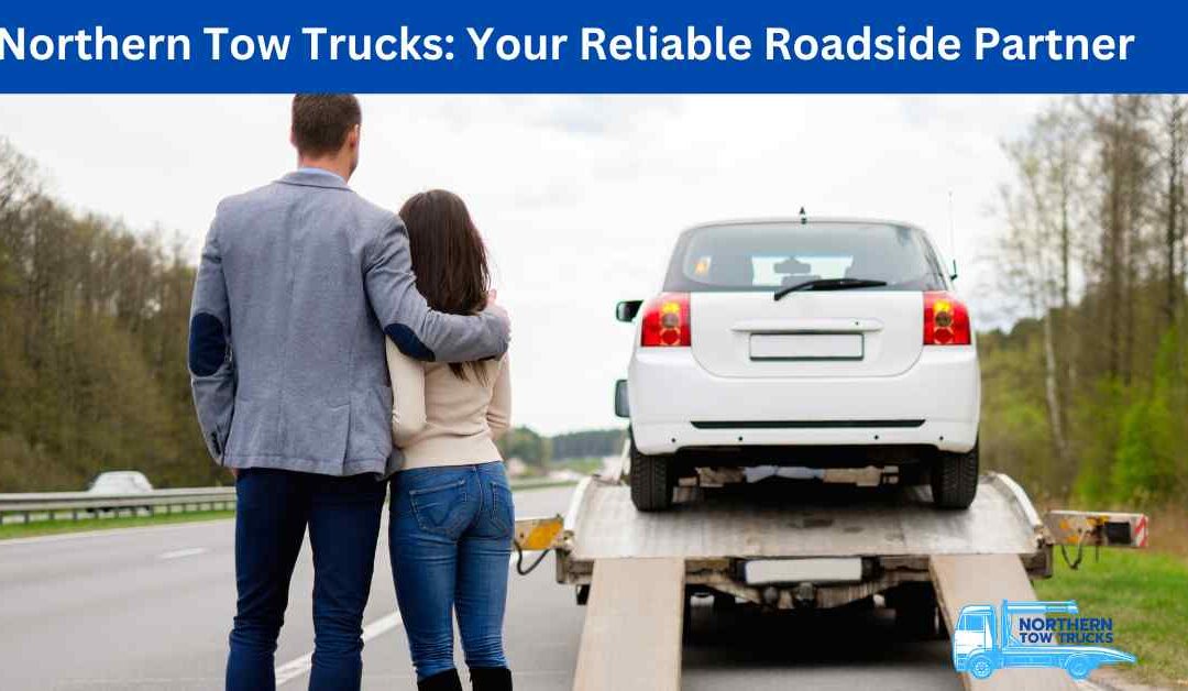 Northern Tow Trucks Your Reliable Roadside Partner