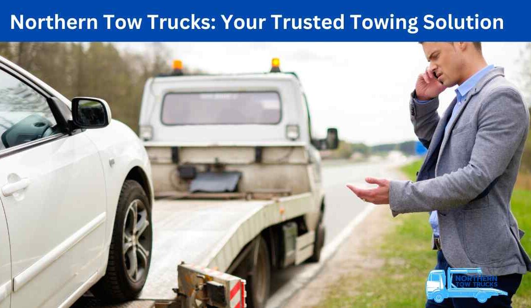 Northern Tow Trucks Your Trusted Towing Solution