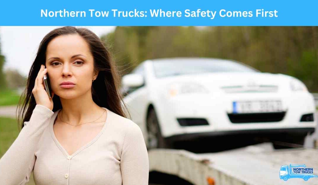 Northern Tow Trucks_ Where Safety Comes First