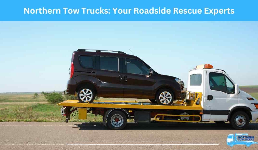 Northern Tow Trucks: Your Roadside Rescue Experts