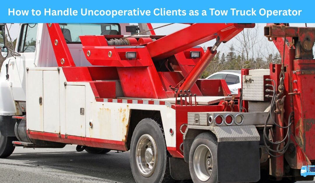 How to Handle Uncooperative Clients as a Tow Truck Operator
