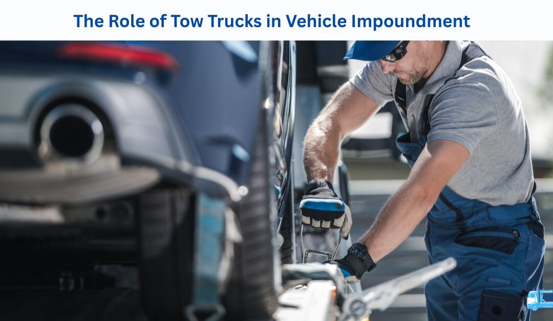 The Role of Tow Trucks in Vehicle Impoundment